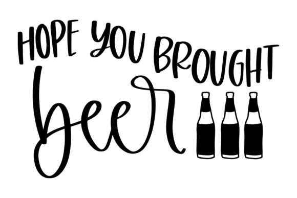 Hope You Brought Beer Graphics for Creative Crafts