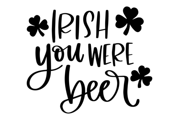 Irish You Were Beer Graphics for Creative Crafts